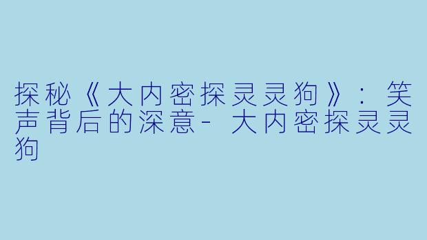 探秘《大内密探灵灵狗》:笑声背后的深意-大内密探灵灵狗