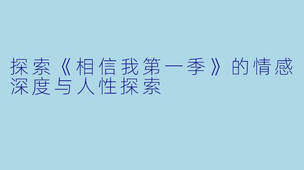 探索《相信我第一季》的情感深度与人性探索