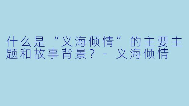 什么是“义海倾情”的主要主题和故事背景?