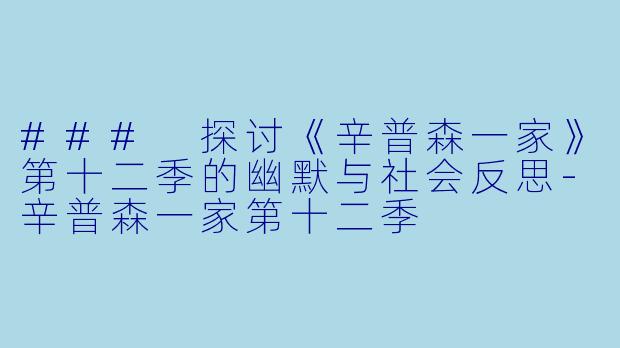 ### 探讨《辛普森一家》第十二季的幽默与社会反思-辛普森一家第十二季