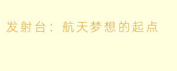 发射台：航天梦想的起点