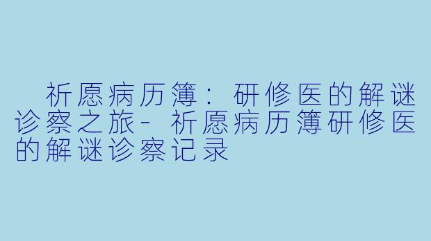 祈愿病历簿:研修医的解谜诊察之旅