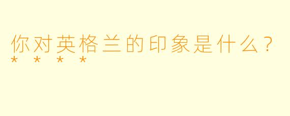你对英格兰的印象是什么?****