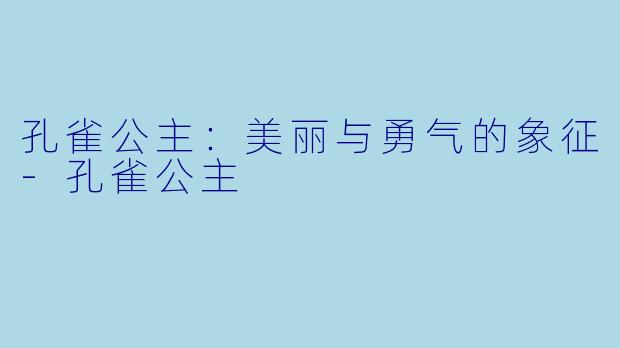 孔雀公主:美丽与勇气的象征-孔雀公主