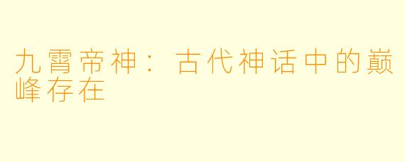 九霄帝神：古代神话中的巅峰存在