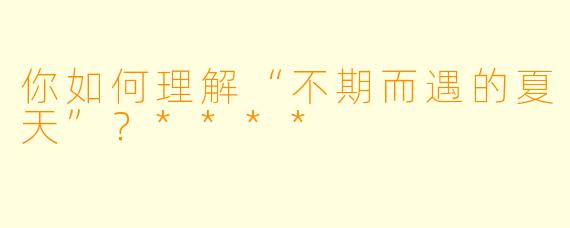 你如何理解“不期而遇的夏天”?****