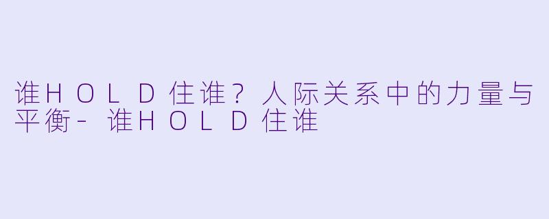 谁HOLD住谁？人际关系中的力量与平衡-谁HOLD住谁