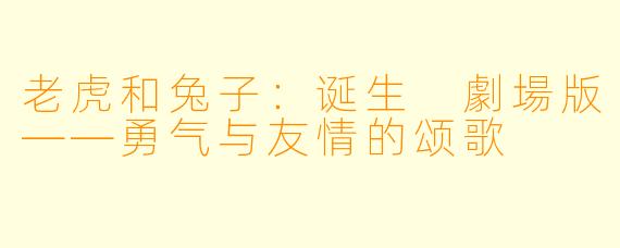 老虎和兔子：诞生 劇場版——勇气与友情的颂歌