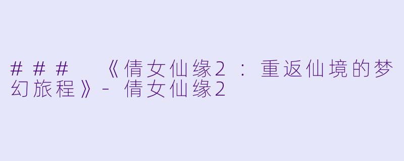 ### 《倩女仙缘2:重返仙境的梦幻旅程》
