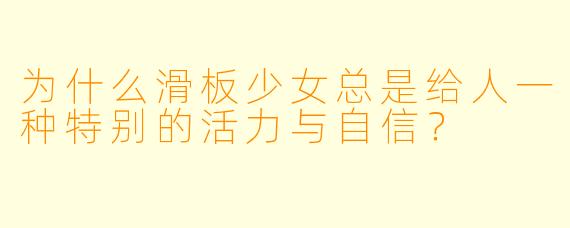 为什么滑板少女总是给人一种特别的活力与自信？