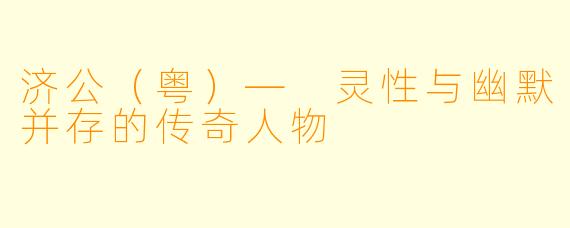 济公（粤）— 灵性与幽默并存的传奇人物