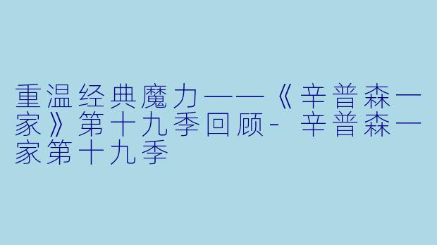 重温经典魔力——《辛普森一家》第十九季回顾-辛普森一家第十九季
