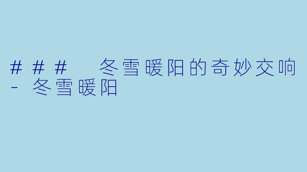 ### 冬雪暖阳的奇妙交响-冬雪暖阳