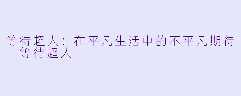 等待超人：在平凡生活中的不平凡期待-等待超人