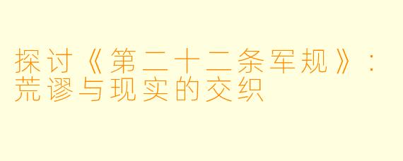 探讨《第二十二条军规》:荒谬与现实的交织