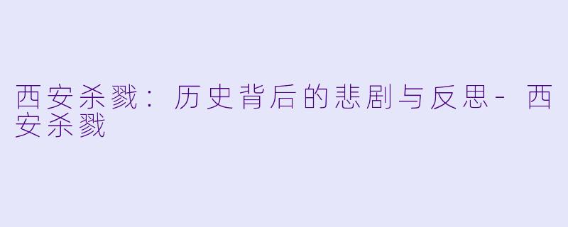 西安杀戮:历史背后的悲剧与反思