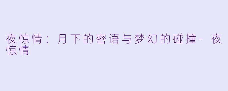 夜惊情:月下的密语与梦幻的碰撞