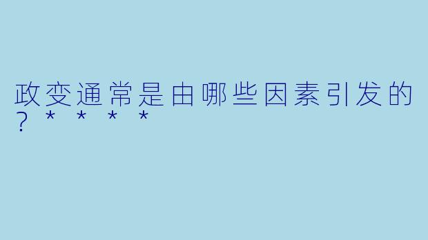 政变通常是由哪些因素引发的？****