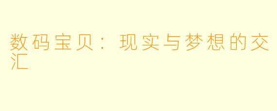 数码宝贝：现实与梦想的交汇