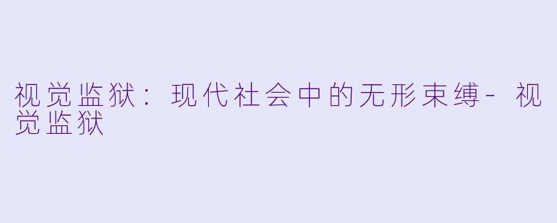 视觉监狱:现代社会中的无形束缚-视觉监狱