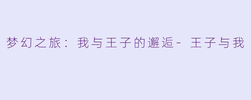 梦幻之旅:我与王子的邂逅-王子与我