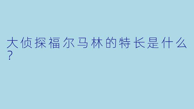 大侦探福尔马林的特长是什么？