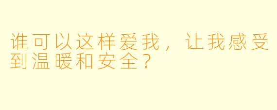 谁可以这样爱我，让我感受到温暖和安全？