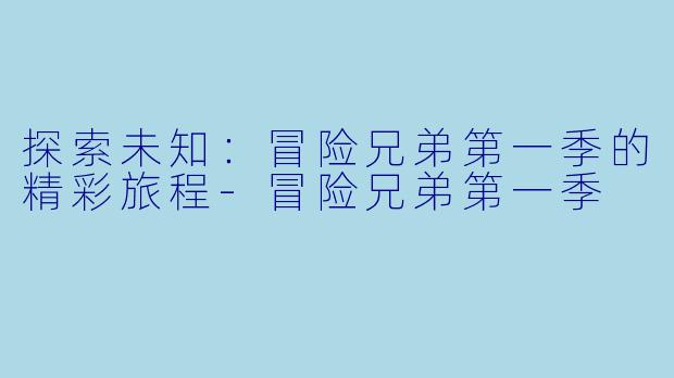 探索未知:冒险兄弟第一季的精彩旅程