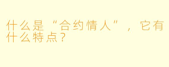 什么是“合约情人”,它有什么特点?