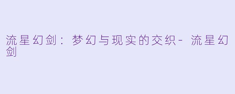 流星幻剑：梦幻与现实的交织-流星幻剑