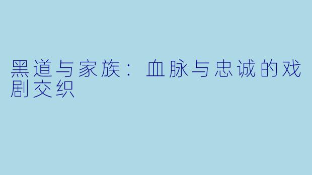 黑道与家族:血脉与忠诚的戏剧交织