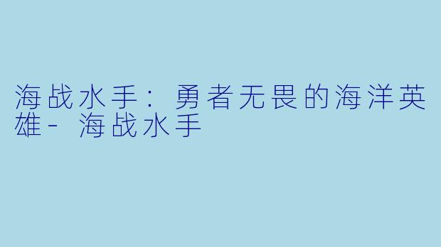海战水手：勇者无畏的海洋英雄-海战水手