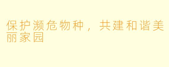 保护濒危物种,共建和谐美丽家园