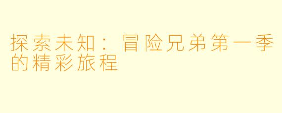 探索未知：冒险兄弟第一季的精彩旅程