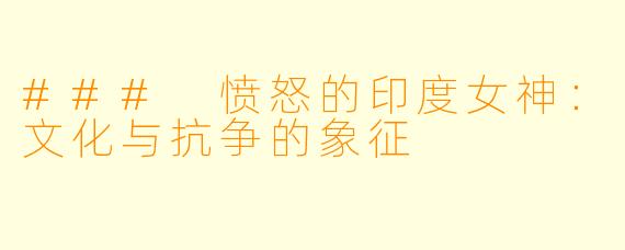 ### 愤怒的印度女神:文化与抗争的象征