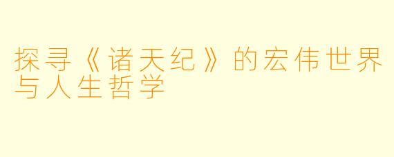 探寻《诸天纪》的宏伟世界与人生哲学