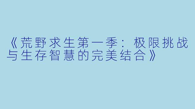 《荒野求生第一季:极限挑战与生存智慧的完美结合》
