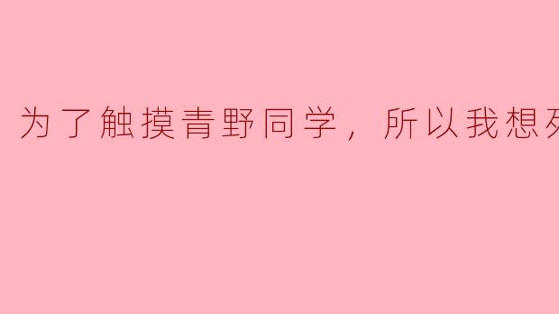 为了触摸青野同学，所以我想死