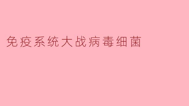 免疫系统大战病毒细菌