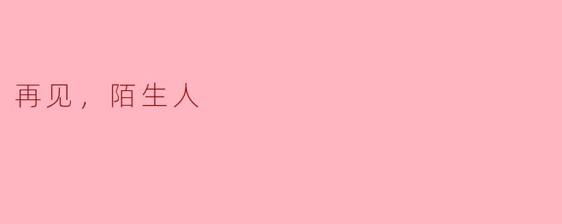 在你看来，再见陌生人意味着什么？