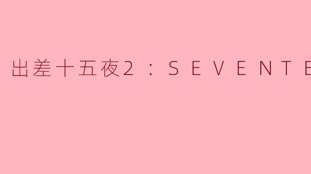 在“出差十五夜2：SEVENTEEN篇”中，SEVENTEEN成员们是如何展现团队之间的默契与合作精神的？****