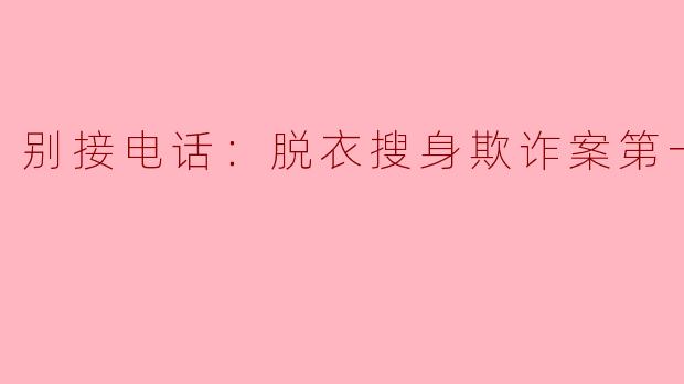 别接电话：脱衣搜身欺诈案第一季