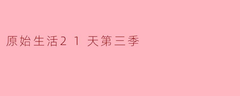 原始生活21天第三季有哪些新的挑战和亮点？