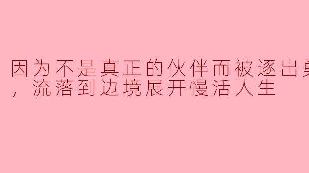 为什么主角会被逐出勇者队伍，选择在边境展开慢活人生？**  