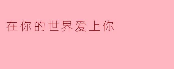 在你的世界里，爱上你是什么样的体验？