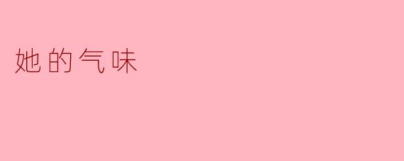 ** 她的气味给你带来了怎样的感觉？**