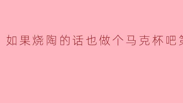 如果烧陶的话也做个马克杯吧第二季