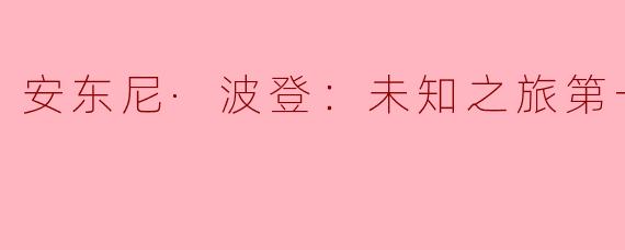 安东尼·波登在《未知之旅第一季》中探访了哪些独特的地方，以及他带给观众的主要启示是什么？