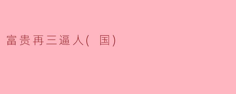什么是“富贵再三逼人(国)”的含义？