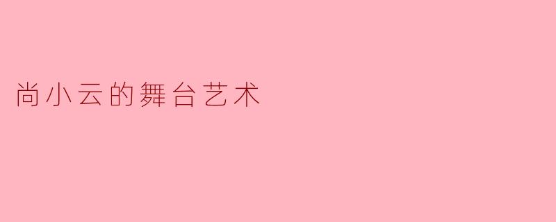 ### 尚小云:舞台艺术的璀璨明星